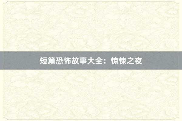 短篇恐怖故事大全:惊悚之夜